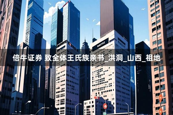 倍牛证券 致全体王氏族亲书_洪洞_山西_祖地