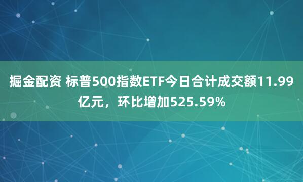 掘金配资 标普500指数ETF今日合计成交额11.99亿元，环比增加525.59%