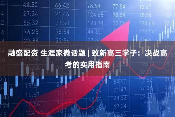 融盛配资 生涯家微话题 | 致新高三学子：决战高考的实用指南