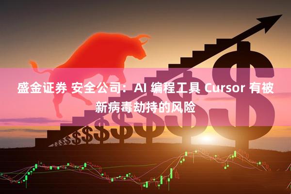 盛金证券 安全公司：AI 编程工具 Cursor 有被新病毒劫持的风险