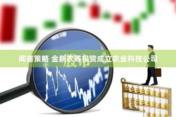 闻喜策略 金新农等投资成立农业科技公司