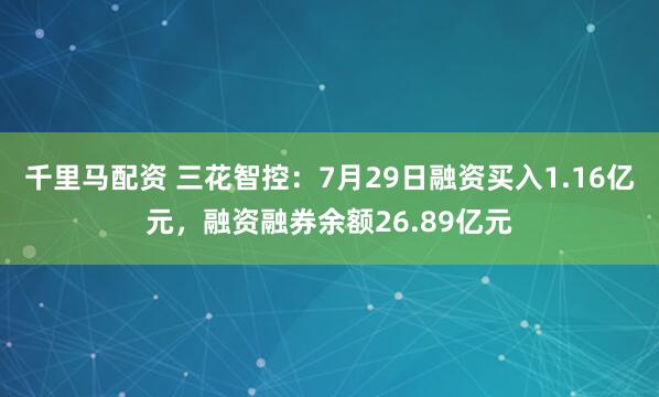 千里马配资 三花智控：7月29日融资买入1.16亿元，融资融券余额26.89亿元