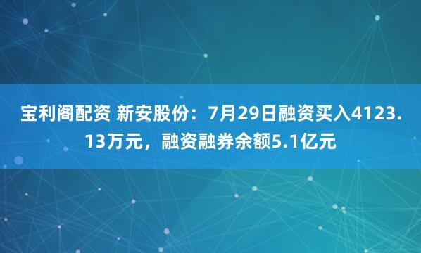 宝利阁配资 新安股份：7月29日融资买入4123.13万元，融资融券余额5.1亿元