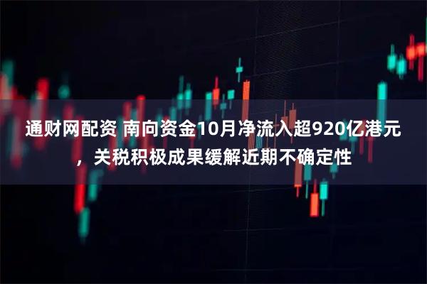 通财网配资 南向资金10月净流入超920亿港元，关税积极成果缓解近期不确定性