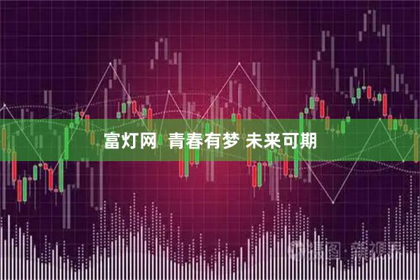富灯网  青春有梦 未来可期